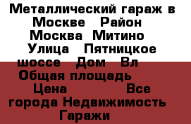 Металлический гараж в Москве › Район ­ Москва, Митино › Улица ­ Пятницкое шоссе › Дом ­ Вл. 42 › Общая площадь ­ 18 › Цена ­ 95 000 - Все города Недвижимость » Гаражи   